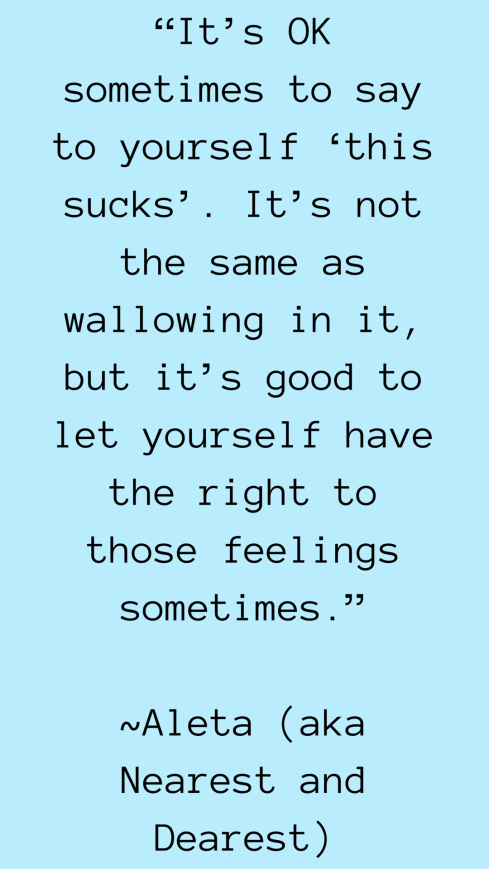 Its OK sometimes to say to yourself this sucks. Its not the same as wallowing in it but its good to let yourself have the right to those feelings sometimes..PNG